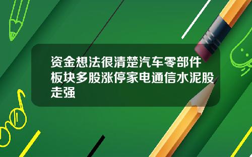 资金想法很清楚汽车零部件板块多股涨停家电通信水泥股走强