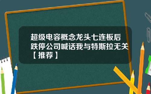 超级电容概念龙头七连板后跌停公司喊话我与特斯拉无关【推荐】