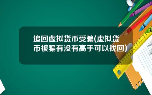 追回虚拟货币受骗(虚拟货币被骗有没有高手可以找回)