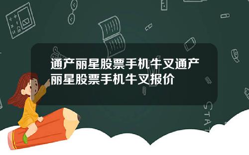 通产丽星股票手机牛叉通产丽星股票手机牛叉报价