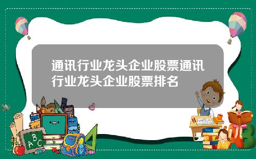 通讯行业龙头企业股票通讯行业龙头企业股票排名