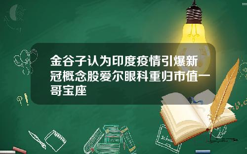 金谷子认为印度疫情引爆新冠概念股爱尔眼科重归市值一哥宝座