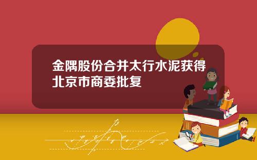 金隅股份合并太行水泥获得北京市商委批复