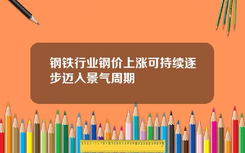 钢铁行业钢价上涨可持续逐步迈入景气周期