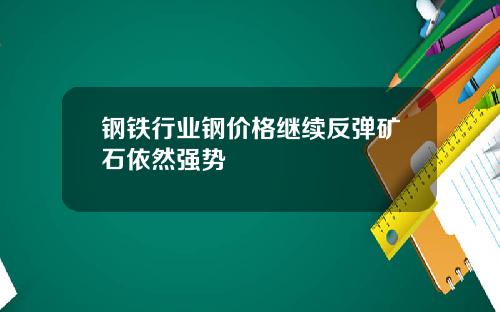 钢铁行业钢价格继续反弹矿石依然强势