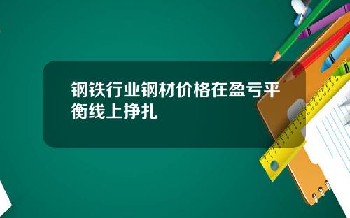 钢铁行业钢材价格在盈亏平衡线上挣扎