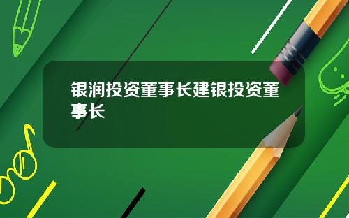 银润投资董事长建银投资董事长