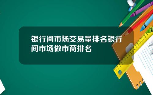 银行间市场交易量排名银行间市场做市商排名