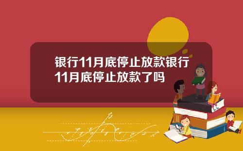 银行11月底停止放款银行11月底停止放款了吗