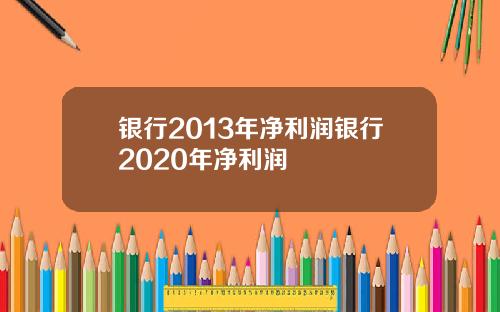 银行2013年净利润银行2020年净利润