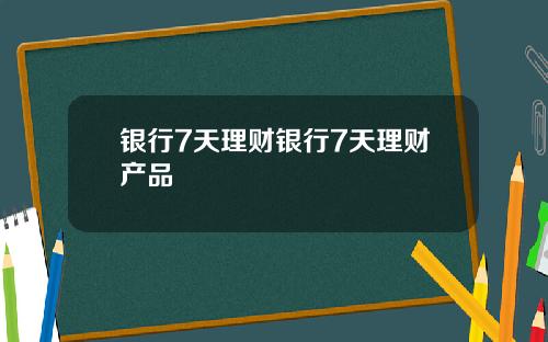 银行7天理财银行7天理财产品