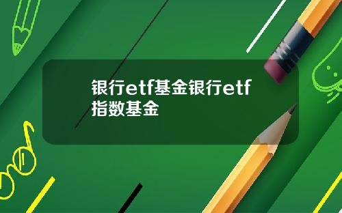 银行etf基金银行etf指数基金