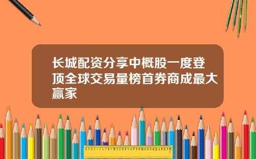 长城配资分享中概股一度登顶全球交易量榜首券商成最大赢家