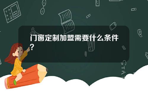 门窗定制加盟需要什么条件？