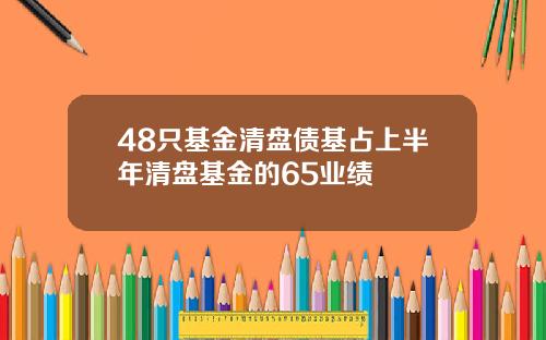 48只基金清盘债基占上半年清盘基金的65业绩