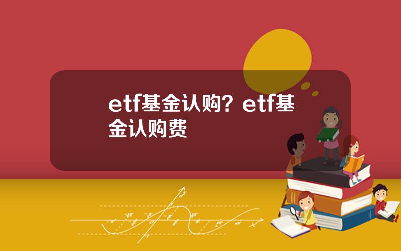 etf基金认购？etf基金认购费