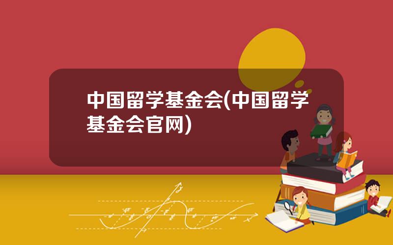 中国留学基金会(中国留学基金会官网)