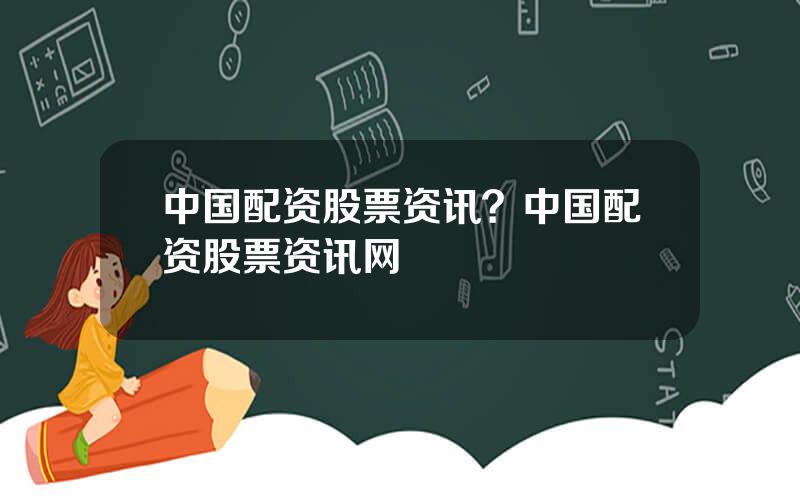 中国配资股票资讯？中国配资股票资讯网