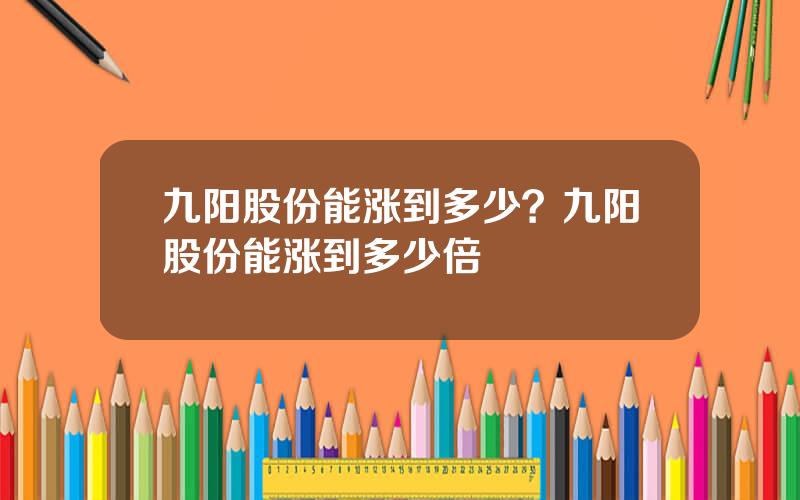 九阳股份能涨到多少？九阳股份能涨到多少倍