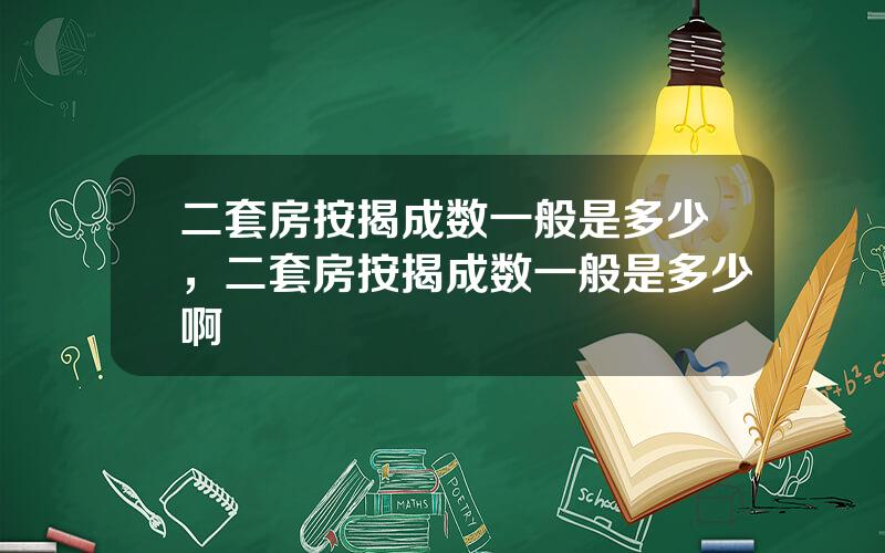 二套房按揭成数一般是多少，二套房按揭成数一般是多少啊