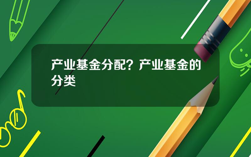 产业基金分配？产业基金的分类