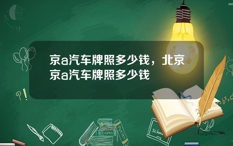 京a汽车牌照多少钱，北京京a汽车牌照多少钱