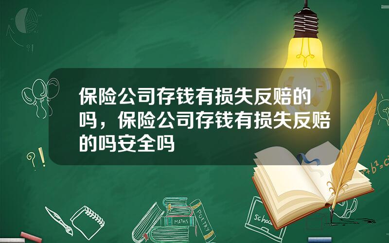 保险公司存钱有损失反赔的吗，保险公司存钱有损失反赔的吗安全吗