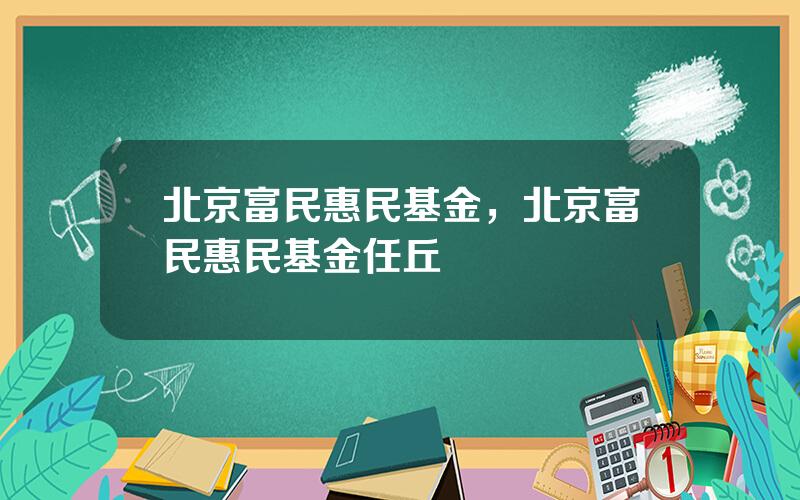 北京富民惠民基金，北京富民惠民基金任丘