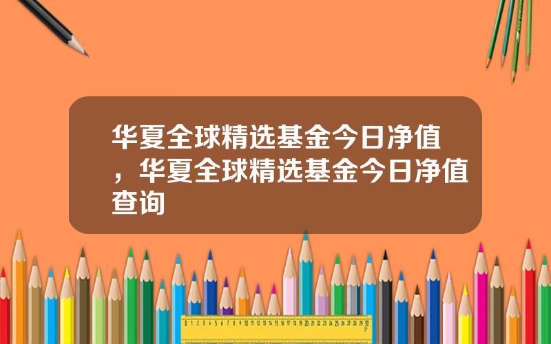 华夏全球精选基金今日净值，华夏全球精选基金今日净值查询