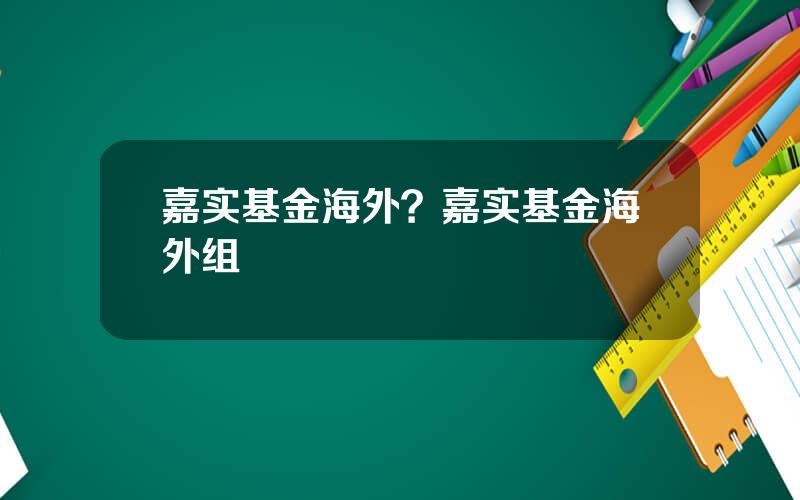 嘉实基金海外？嘉实基金海外组