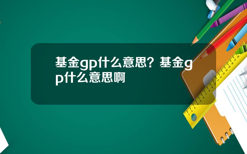 基金gp什么意思？基金gp什么意思啊