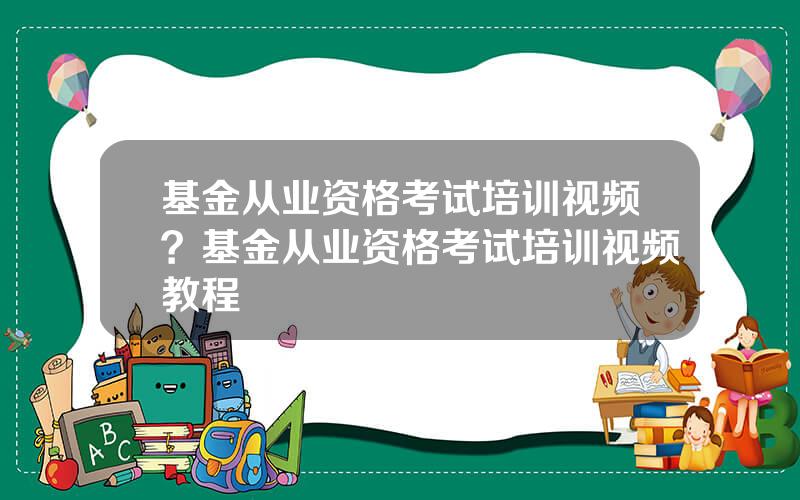 基金从业资格考试培训视频？基金从业资格考试培训视频教程