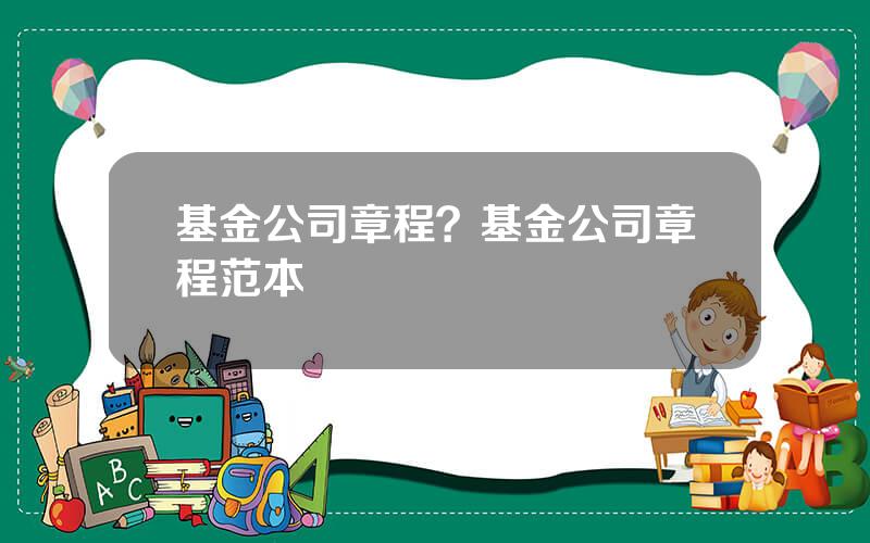 基金公司章程？基金公司章程范本