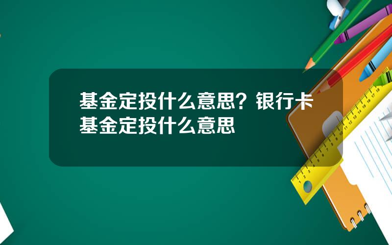 基金定投什么意思？银行卡基金定投什么意思