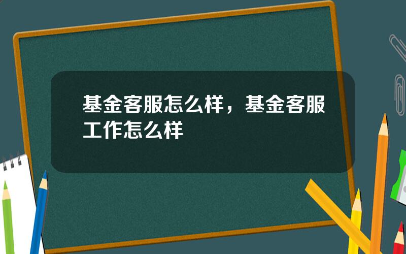 基金客服怎么样，基金客服工作怎么样