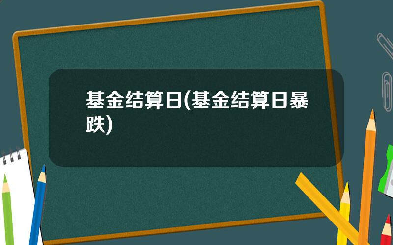 基金结算日(基金结算日暴跌)