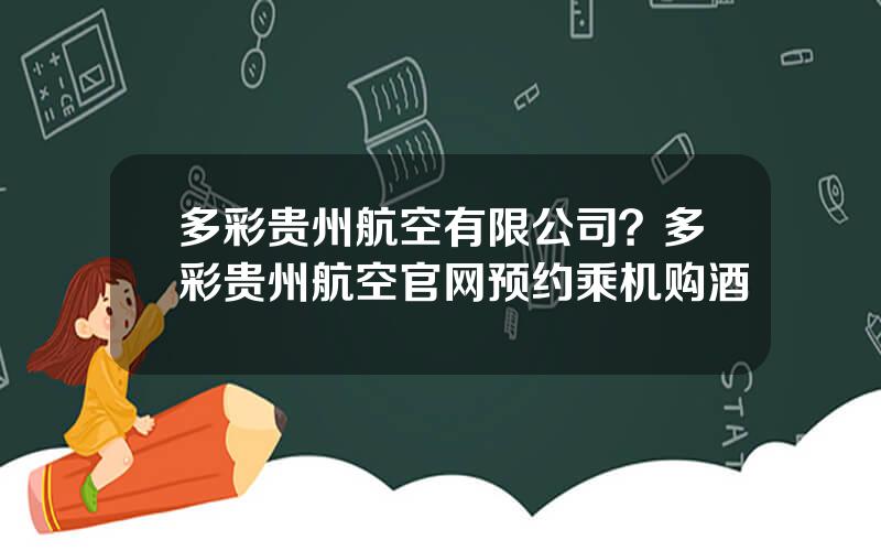 多彩贵州航空有限公司？多彩贵州航空官网预约乘机购酒