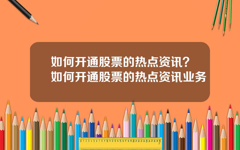 如何开通股票的热点资讯？如何开通股票的热点资讯业务