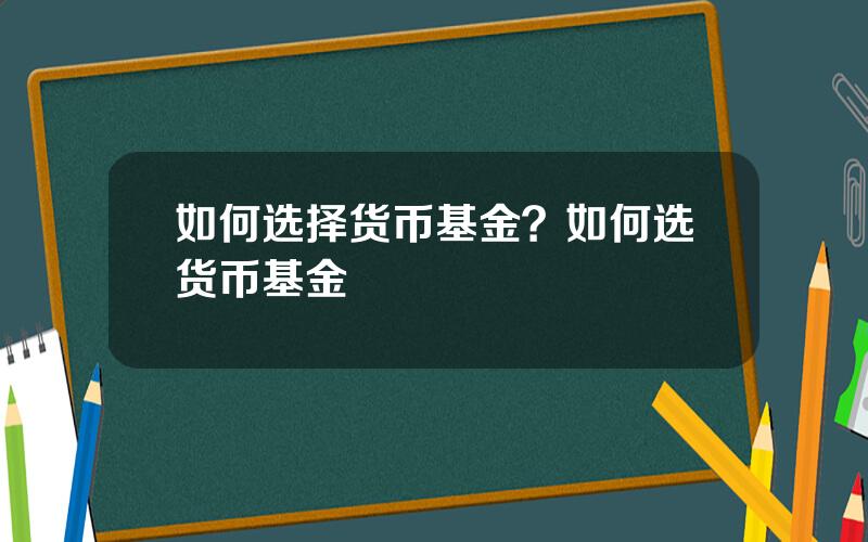 如何选择货币基金？如何选货币基金