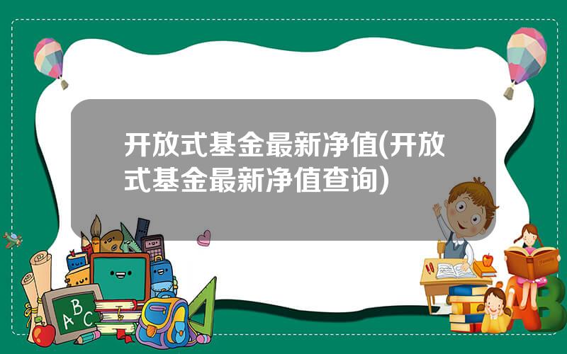 开放式基金最新净值(开放式基金最新净值查询)