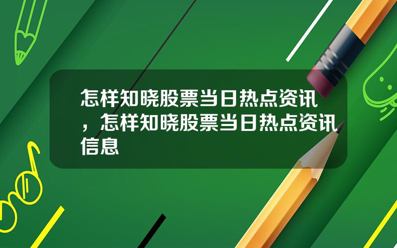 怎样知晓股票当日热点资讯，怎样知晓股票当日热点资讯信息