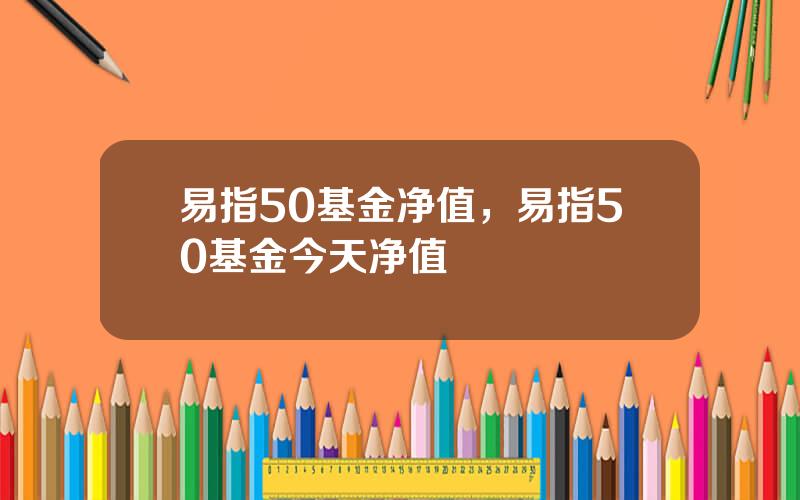 易指50基金净值，易指50基金今天净值