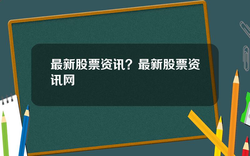 最新股票资讯？最新股票资讯网