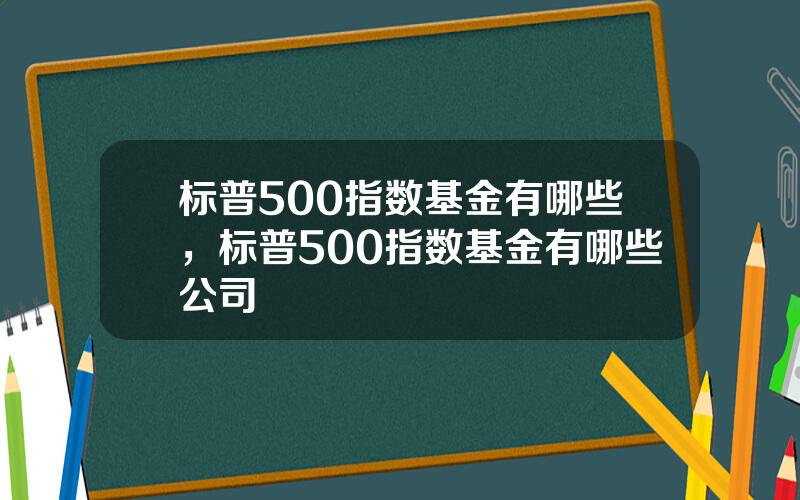 标普500指数基金有哪些，标普500指数基金有哪些公司