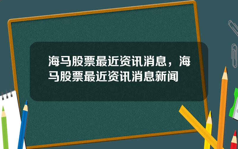 海马股票最近资讯消息，海马股票最近资讯消息新闻