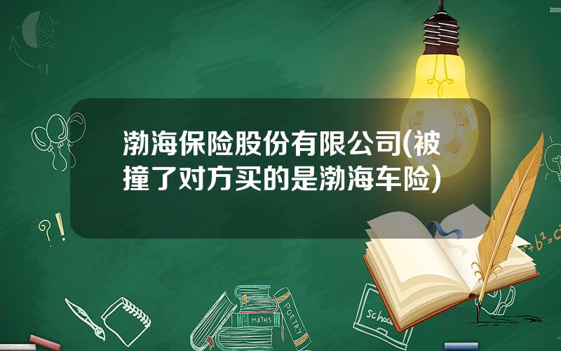 渤海保险股份有限公司(被撞了对方买的是渤海车险)