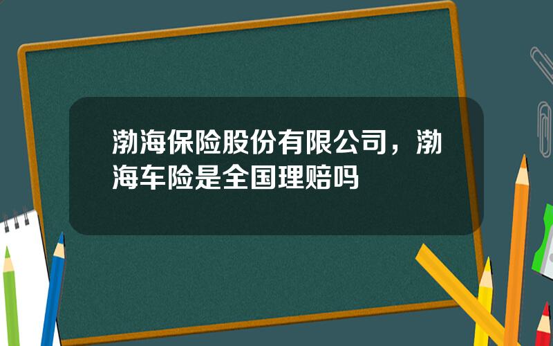 渤海保险股份有限公司，渤海车险是全国理赔吗