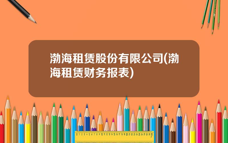 渤海租赁股份有限公司(渤海租赁财务报表)