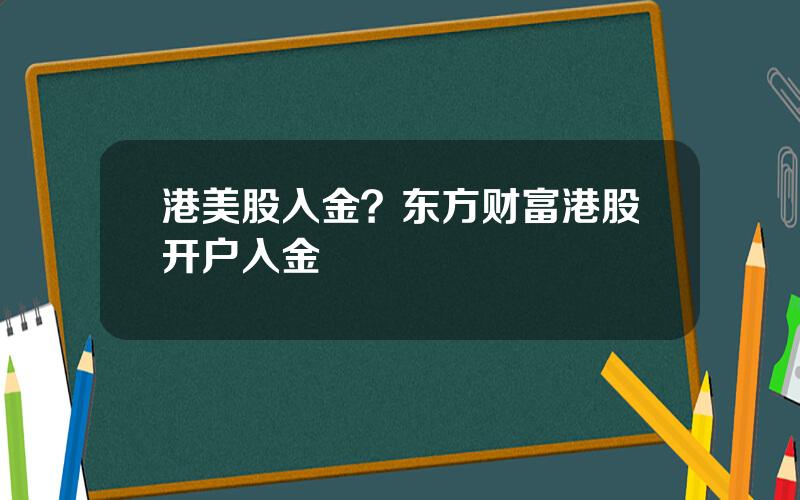 港美股入金？东方财富港股开户入金