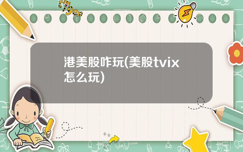 港美股咋玩(美股tvix怎么玩)